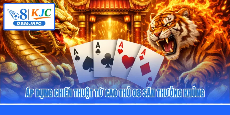 Áp dụng chiến thuật từ cao thủ O8 săn thưởng khủng