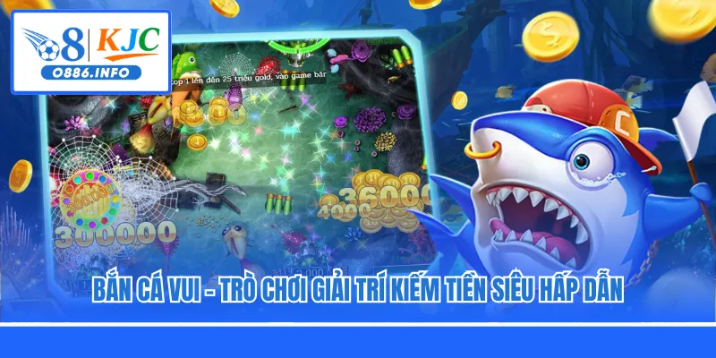 Bắn Cá Vui - Trò Chơi Giải Trí Kiếm Tiền Siêu Hấp Dẫn