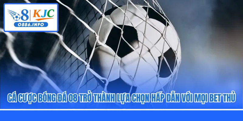 Cá cược bóng đá O8 trở thành lựa chọn hấp dẫn với mọi bet thủ