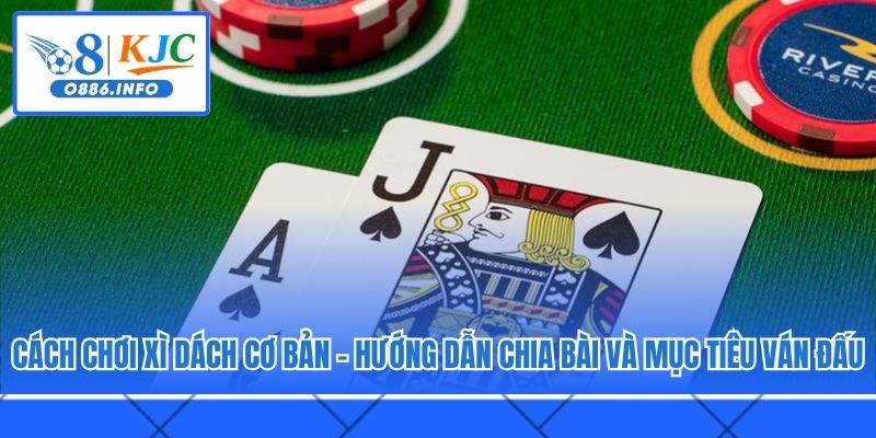 Cách chơi Xì Dách cơ bản - Hướng dẫn chia bài và mục tiêu ván đấu