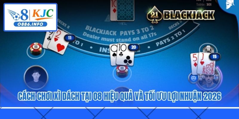 Cách Chơi Xì Dách Tại O8 Hiệu Quả Và Tối Ưu Lợi Nhuận 2026