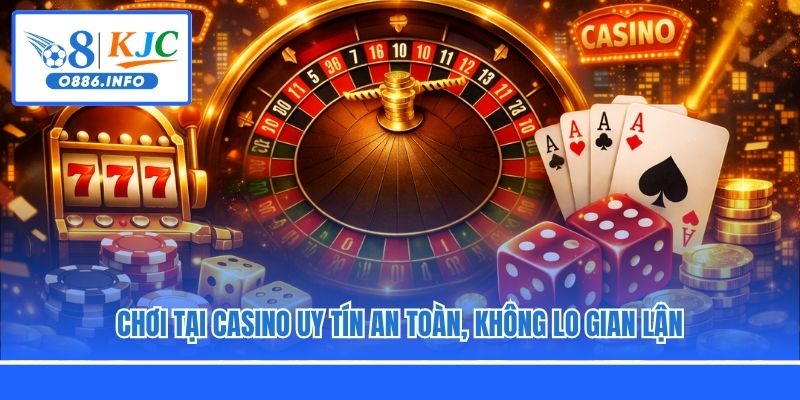 Chơi tại casino uy tín an toàn, không lo gian lận