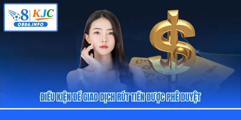 Điều kiện để giao dịch rút tiền được phê duyệt