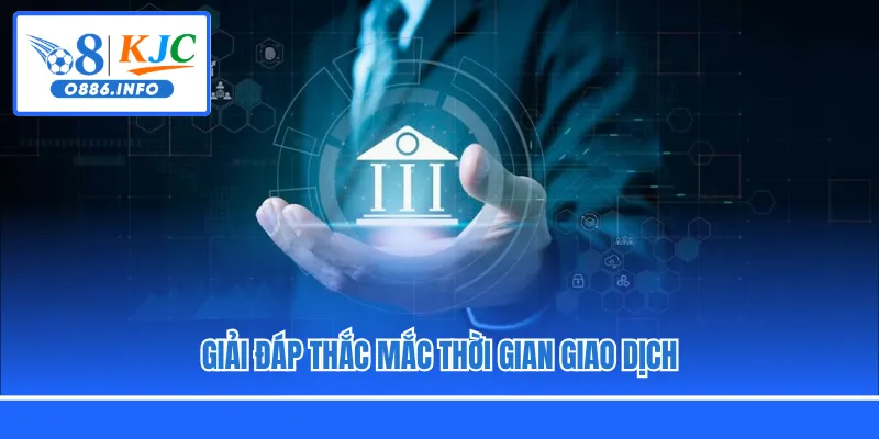 Giải đáp thắc mắc thời gian giao dịch