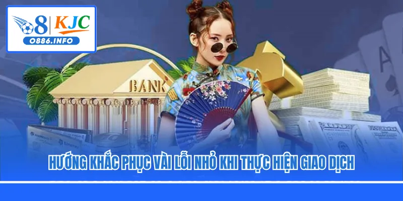 Hướng khắc phục vài lỗi nhỏ khi thực hiện giao dịch