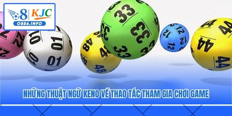 Những thuật ngữ Keno về thao tác tham gia chơi game