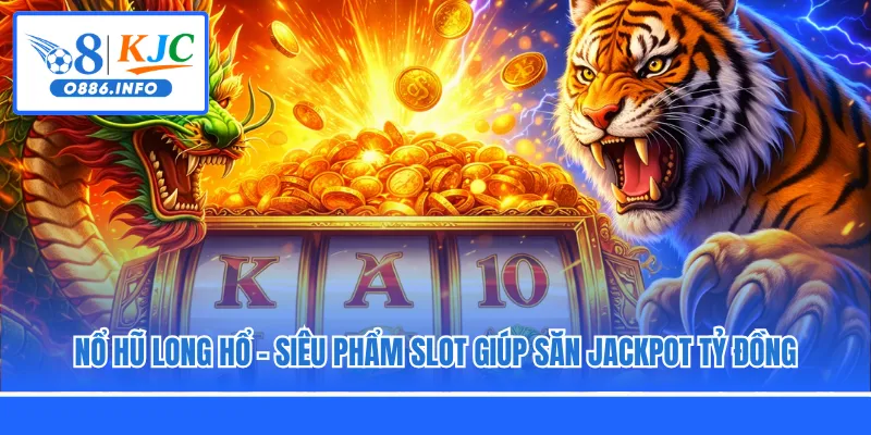 Nổ Hũ Long Hổ - Siêu Phẩm Slot Giúp Săn Jackpot Tỷ Đồng