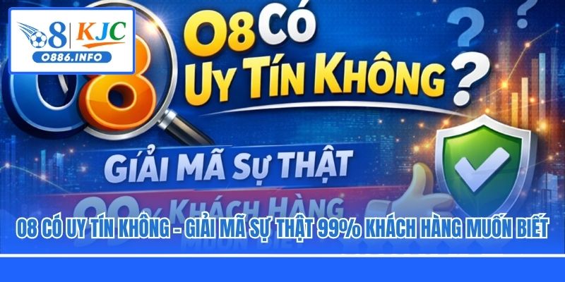O8 Có Uy Tín Không - Giải Mã Sự Thật 99% Khách Hàng Muốn Biết
