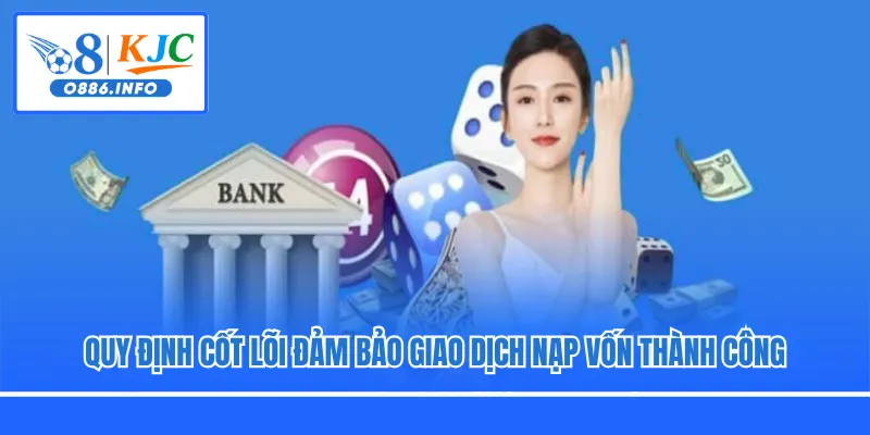 Quy định cốt lõi đảm bảo giao dịch nạp vốn thành công