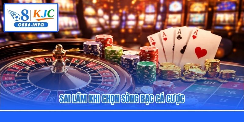 Sai lầm khi chọn sòng bạc cá cược