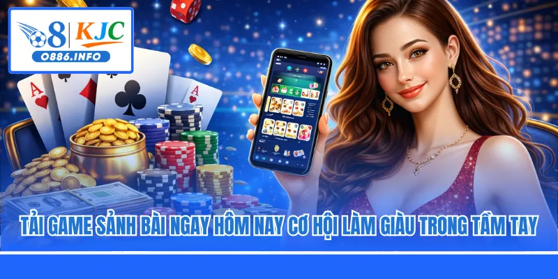 Tải Game Sảnh Bài Ngay Hôm Nay Cơ Hội Làm Giàu Trong Tầm Tay