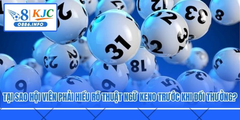 Tại sao hội viên phải hiểu rõ thuật ngữ Keno trước khi đổi thưởng?