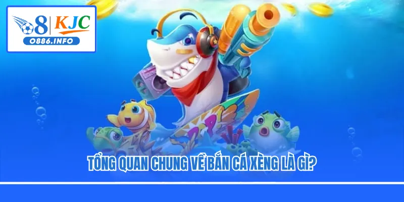 Tổng quan chung về Bắn Cá Xèng là gì?